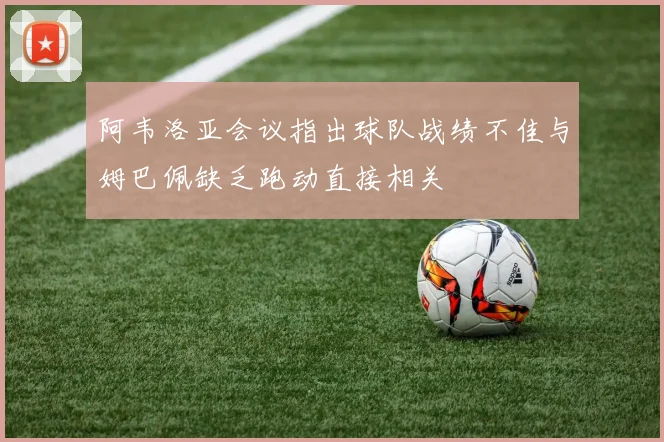 阿韦洛亚会议指出球队战绩不佳与姆巴佩缺乏跑动直接相关