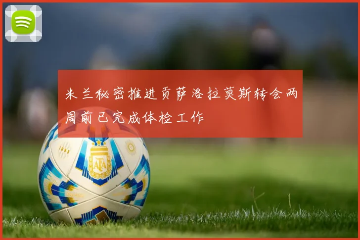 米兰秘密推进贡萨洛拉莫斯转会两周前已完成体检工作