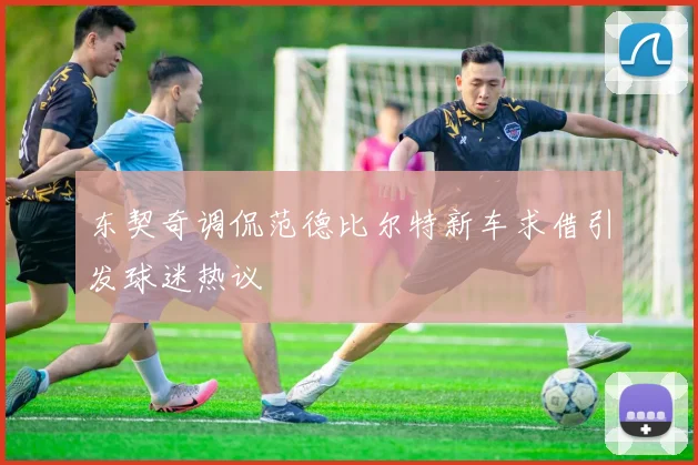 东契奇调侃范德比尔特新车求借引发球迷热议