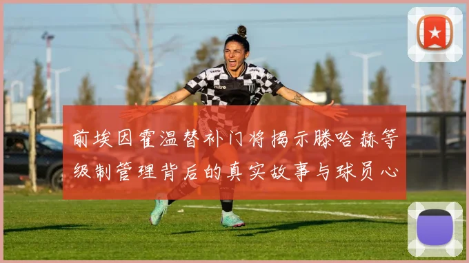 前埃因霍温替补门将揭示滕哈赫等级制管理背后的真实故事与球员心声