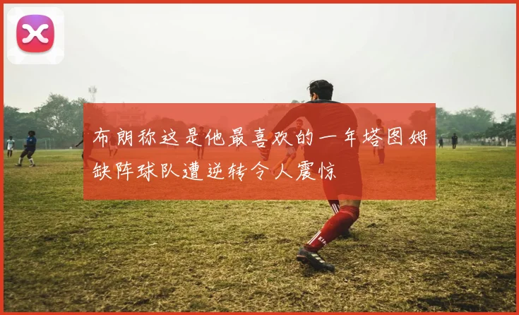 布朗称这是他最喜欢的一年塔图姆缺阵球队遭逆转令人震惊