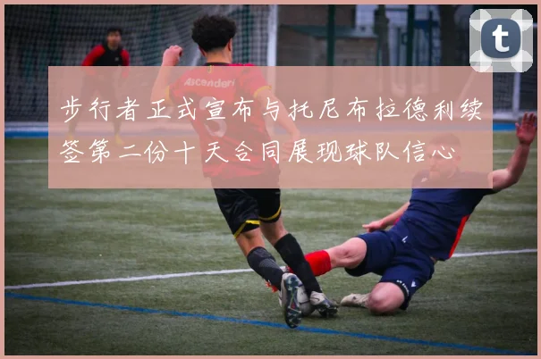 步行者正式宣布与托尼布拉德利续签第二份十天合同展现球队信心