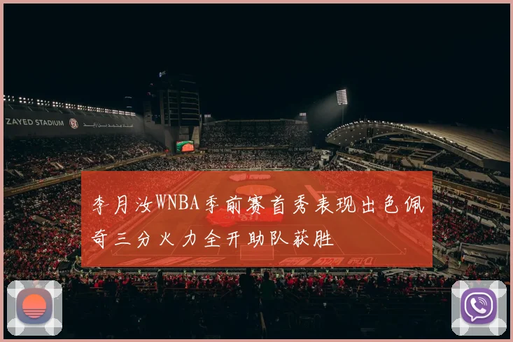 李月汝WNBA季前赛首秀表现出色佩奇三分火力全开助队获胜