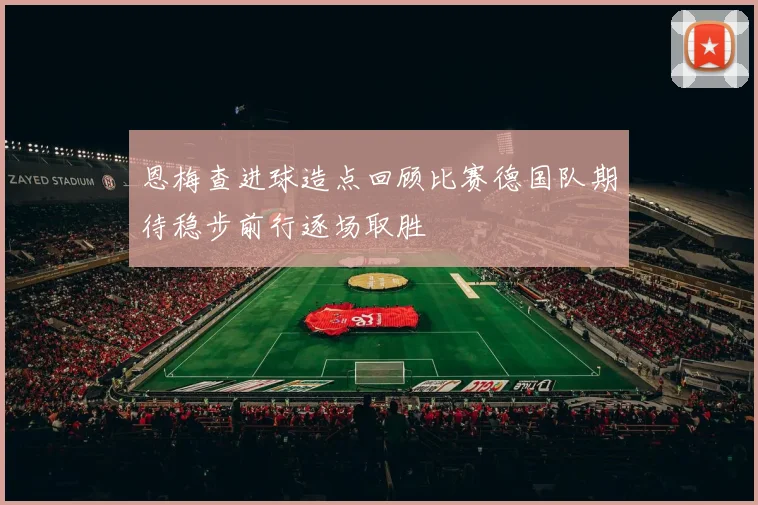 恩梅查进球造点回顾比赛德国队期待稳步前行逐场取胜