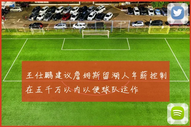 王仕鹏建议詹姆斯留湖人年薪控制在五千万以内以便球队运作