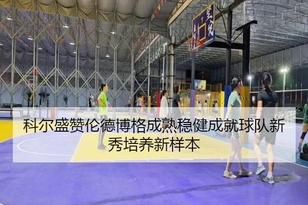 科尔盛赞伦德博格成熟稳健成就球队新秀培养新样本（Kaiyun）